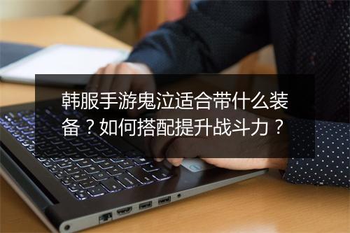 韩服手游鬼泣适合带什么装备？如何搭配提升战斗力？