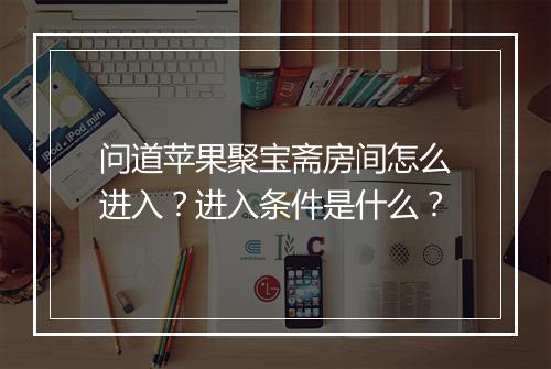 问道苹果聚宝斋房间怎么进入？进入条件是什么？