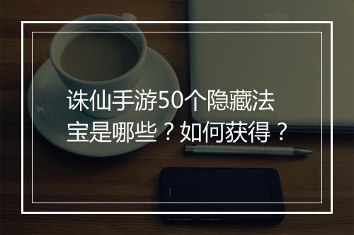诛仙手游50个隐藏法宝是哪些?如何获得?