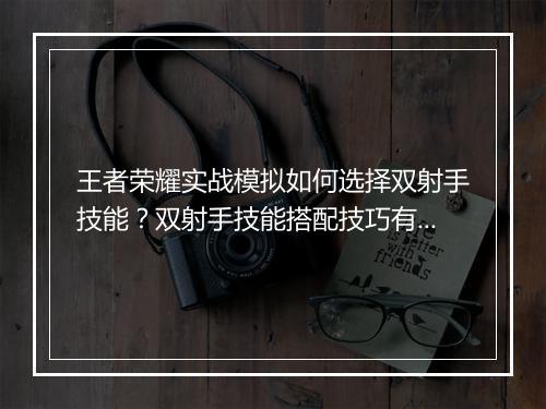 王者荣耀实战模拟如何选择双射手技能?双射手技能搭配技巧有哪些?