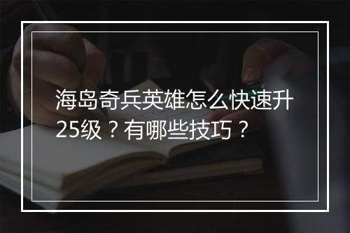 海岛奇兵英雄怎么快速升25级？有哪些技巧？