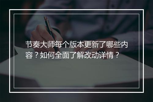 节奏大师每个版本更新了哪些内容？如何全面了解改动详情？