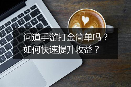 问道手游打金简单吗？如何快速提升收益？