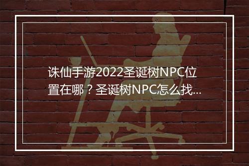 诛仙手游2022圣诞树NPC位置在哪？圣诞树NPC怎么找到？