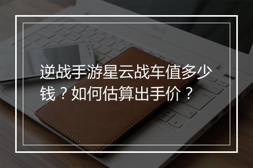 逆战手游星云战车值多少钱？如何估算出手价？