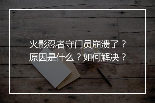 火影忍者守门员崩溃了？原因是什么？如何解决？