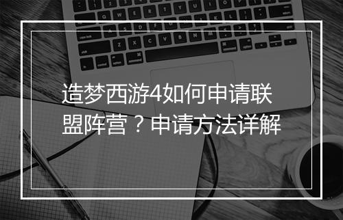造梦西游4如何申请联盟阵营？申请方法详解