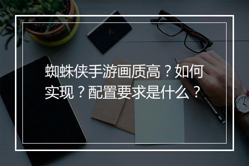 蜘蛛侠手游画质高？如何实现？配置要求是什么？