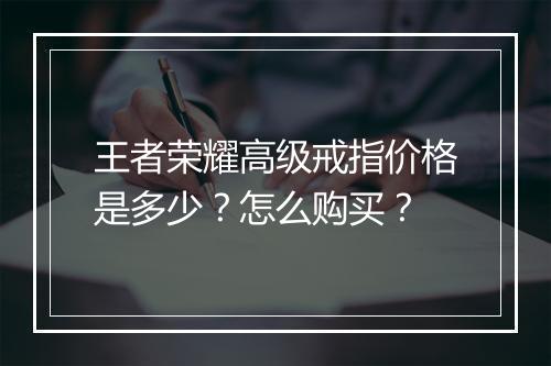 王者荣耀高级戒指价格是多少?怎么购买?