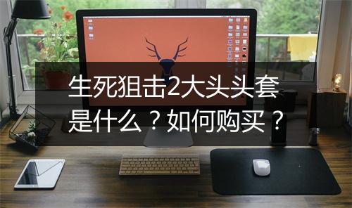 生死狙击2大头头套是什么？如何购买？