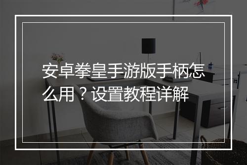安卓拳皇手游版手柄怎么用?设置教程详解