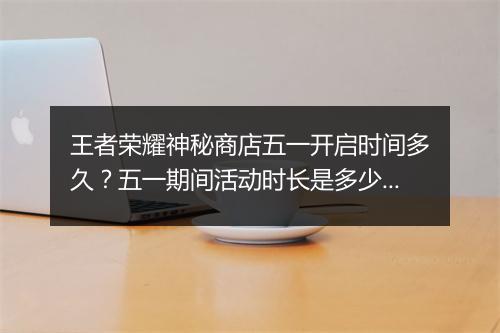 王者荣耀神秘商店五一开启时间多久？五一期间活动时长是多少？