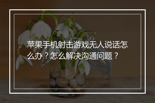 苹果手机射击游戏无人说话怎么办？怎么解决沟通问题？