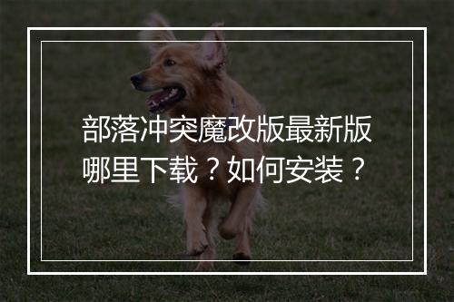 部落冲突魔改版最新版哪里下载？如何安装？