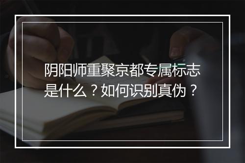 阴阳师重聚京都专属标志是什么？如何识别真伪？