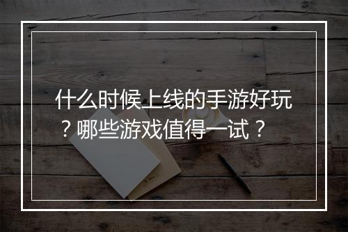 什么时候上线的手游好玩？哪些游戏值得一试？