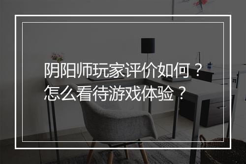阴阳师玩家评价如何？怎么看待游戏体验？