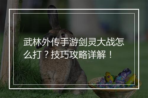 武林外传手游剑灵大战怎么打？技巧攻略详解！