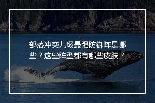 部落冲突九级最强防御阵是哪些？这些阵型都有哪些皮肤？