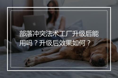 部落冲突法术工厂升级后能用吗？升级后效果如何？