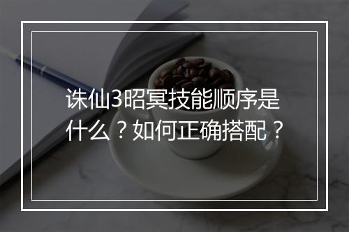 诛仙3昭冥技能顺序是什么？如何正确搭配？