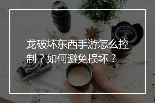 龙破坏东西手游怎么控制？如何避免损坏？