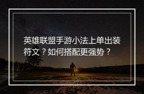 英雄联盟手游小法上单出装符文？如何搭配更强势？