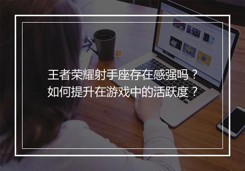王者荣耀射手座存在感强吗？如何提升在游戏中的活跃度？