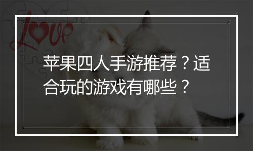 苹果四人手游推荐?适合玩的游戏有哪些?