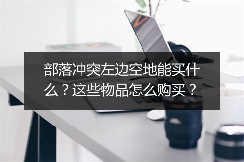 部落冲突左边空地能买什么？这些物品怎么购买？