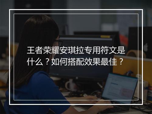 王者荣耀安琪拉专用符文是什么？如何搭配效果最佳？