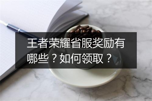 王者荣耀省服奖励有哪些？如何领取？