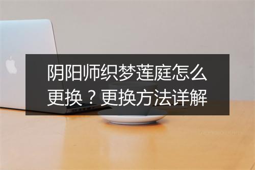 阴阳师织梦莲庭怎么更换？更换方法详解