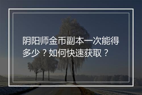 阴阳师金币副本一次能得多少？如何快速获取？