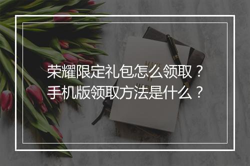 荣耀限定礼包怎么领取？手机版领取方法是什么？