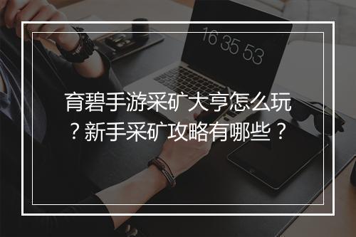 育碧手游采矿大亨怎么玩？新手采矿攻略有哪些？