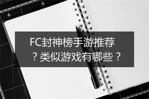 FC封神榜手游推荐？类似游戏有哪些？