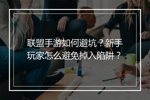 联盟手游如何避坑?新手玩家怎么避免掉入陷阱?