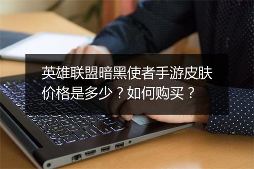 英雄联盟暗黑使者手游皮肤价格是多少？如何购买？