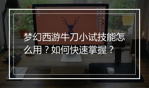 梦幻西游牛刀小试技能怎么用？如何快速掌握？