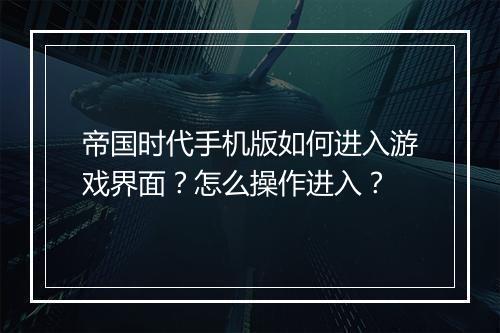 帝国时代手机版如何进入游戏界面?怎么操作进入?