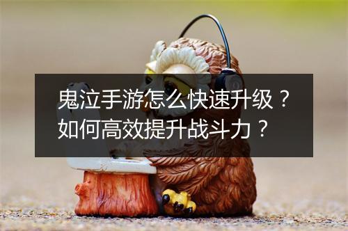 鬼泣手游怎么快速升级？如何高效提升战斗力？