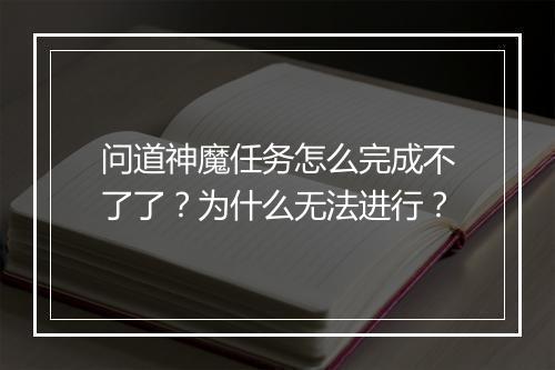 问道神魔任务怎么完成不了了？为什么无法进行？