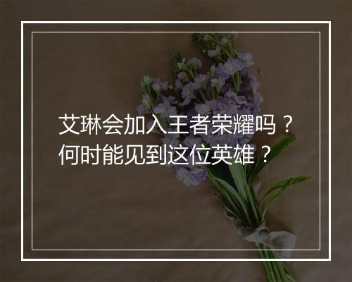 艾琳会加入王者荣耀吗？何时能见到这位英雄？
