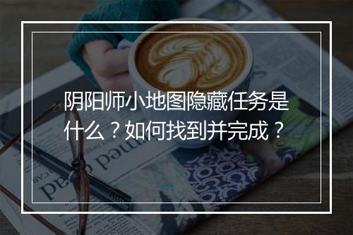阴阳师小地图隐藏任务是什么?如何找到并完成?