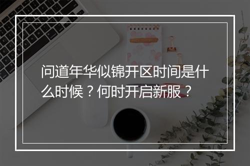 问道年华似锦开区时间是什么时候？何时开启新服？