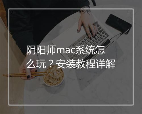 阴阳师mac系统怎么玩？安装教程详解