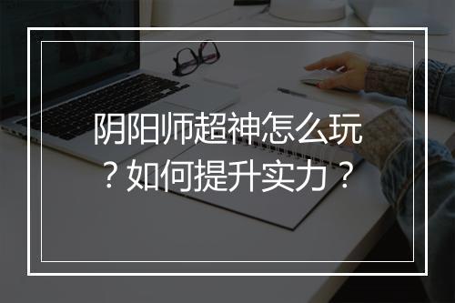 阴阳师超神怎么玩？如何提升实力？