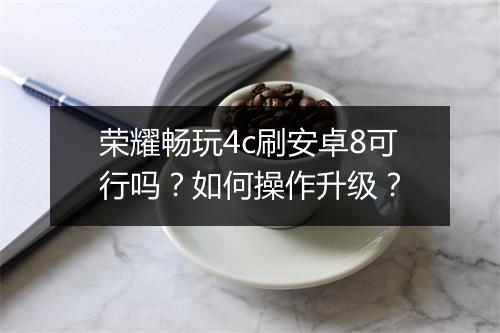 荣耀畅玩4c刷安卓8可行吗?如何操作升级?