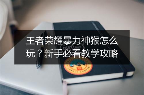 王者荣耀暴力神猴怎么玩？新手必看教学攻略